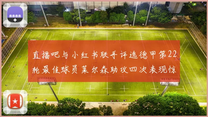 直播吧与小红书联手评选德甲第22轮最佳球员莱尔森助攻四次表现惊艳