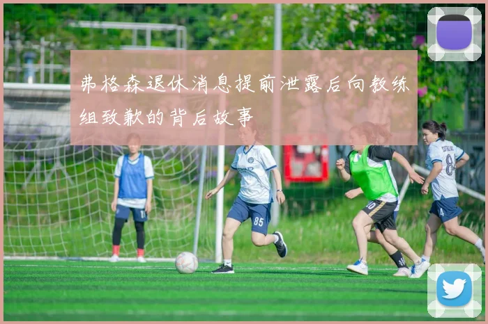 弗格森退休消息提前泄露后向教练组致歉的背后故事