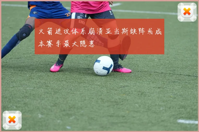 火箭进攻体系崩溃亚当斯缺阵或成本赛季最大隐患