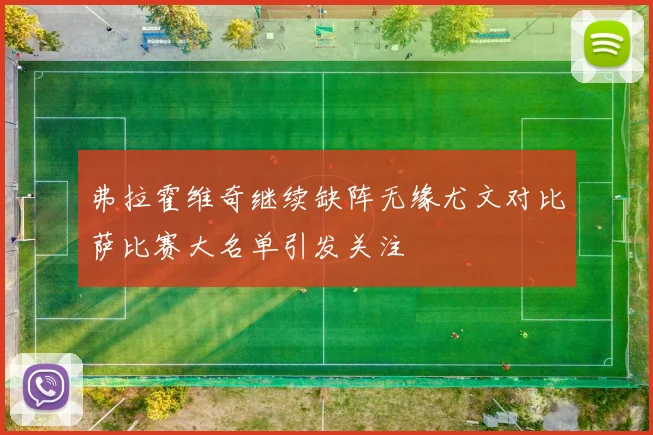 弗拉霍维奇继续缺阵无缘尤文对比萨比赛大名单引发关注