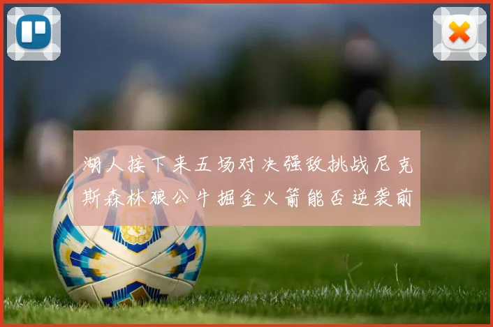 湖人接下来五场对决强敌挑战尼克斯森林狼公牛掘金火箭能否逆袭前五