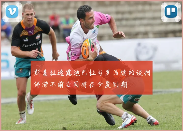 斯基拉透露迪巴拉与罗马续约谈判停滞不前合同将在今夏到期