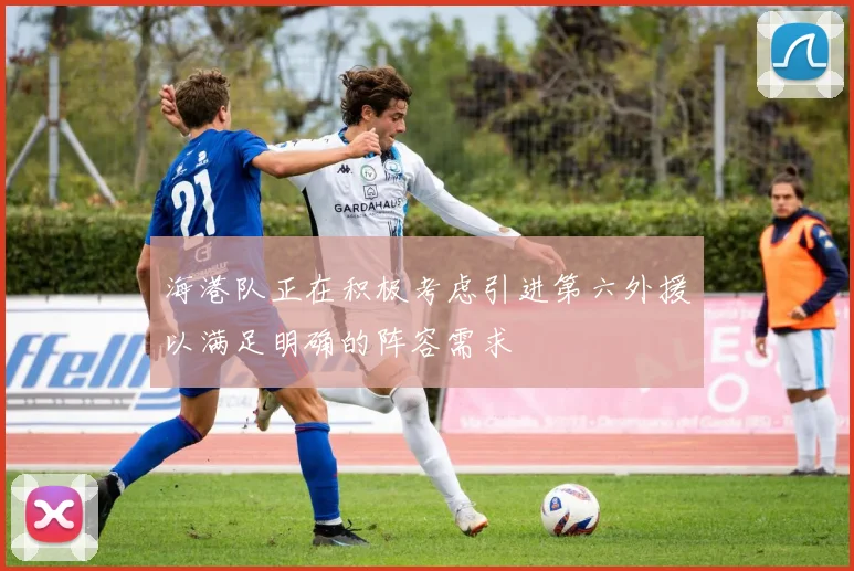 海港队正在积极考虑引进第六外援以满足明确的阵容需求
