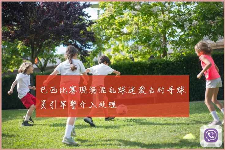 巴西比赛现场混乱球迷袭击对手球员引军警介入处理