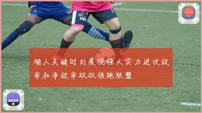 湖人关键时刻展现强大实力进攻效率和净效率双双领跑联盟