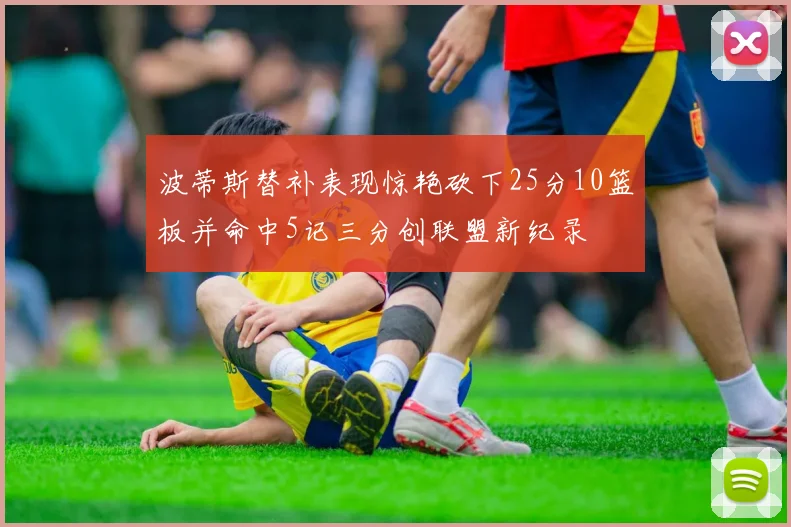 波蒂斯替补表现惊艳砍下25分10篮板并命中5记三分创联盟新纪录