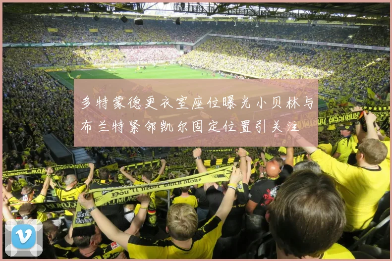 多特蒙德更衣室座位曝光小贝林与布兰特紧邻凯尔固定位置引关注