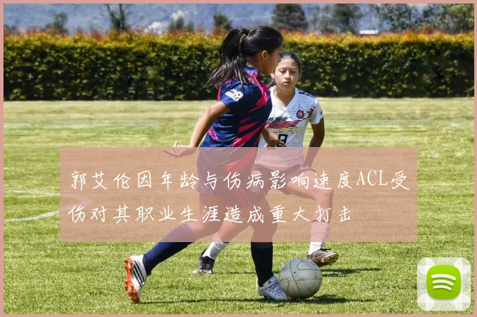郭艾伦因年龄与伤病影响速度ACL受伤对其职业生涯造成重大打击