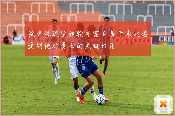 波津称追梦经验丰富且善于表达感受到他对勇士的关键作用