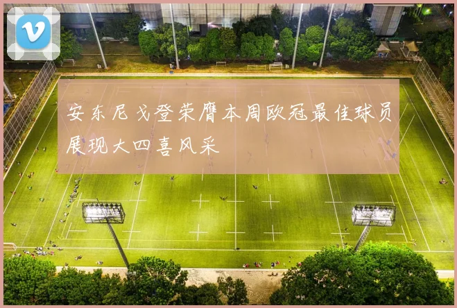 安东尼戈登荣膺本周欧冠最佳球员展现大四喜风采