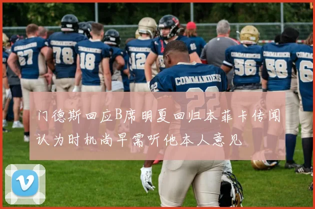 门德斯回应B席明夏回归本菲卡传闻认为时机尚早需听他本人意见