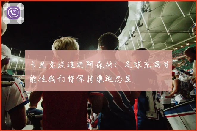 卡里克谈追赶阿森纳：足球充满可能性我们将保持谦逊态度