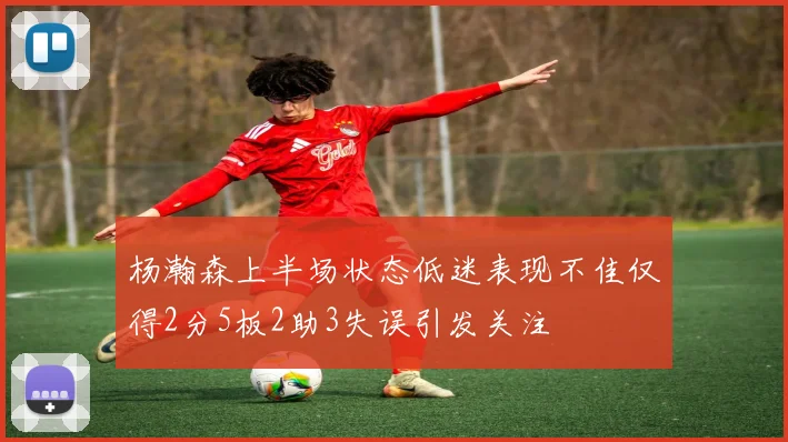 杨瀚森上半场状态低迷表现不佳仅得2分5板2助3失误引发关注