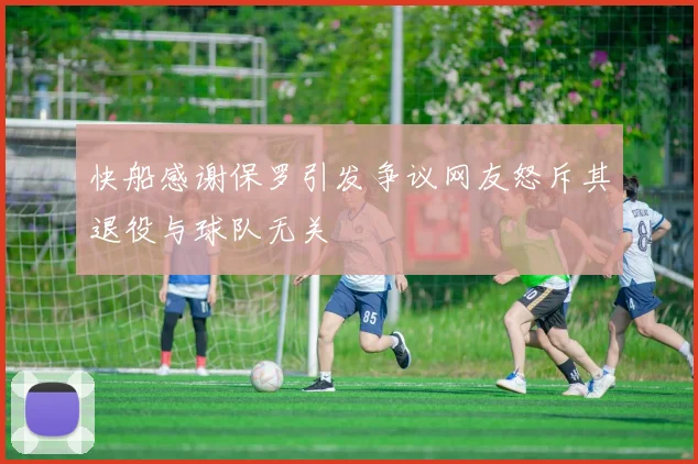 快船感谢保罗引发争议网友怒斥其退役与球队无关