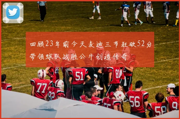 回顾23年前今天麦迪三节狂砍52分带领球队战胜公牛创造传奇