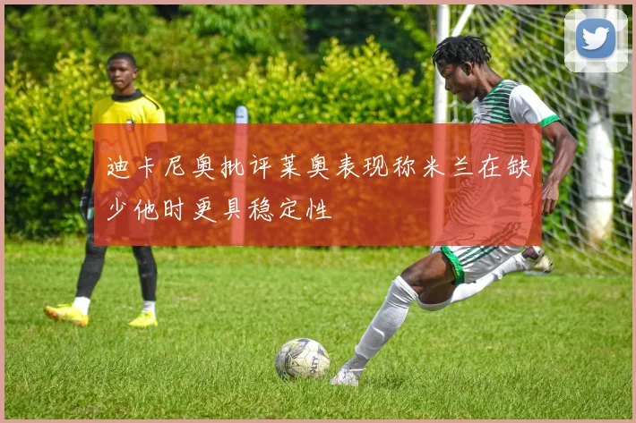 迪卡尼奥批评莱奥表现称米兰在缺少他时更具稳定性