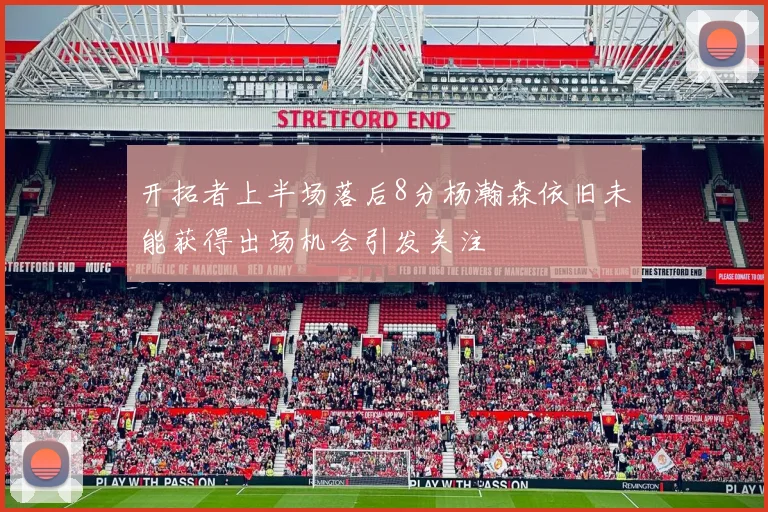 开拓者上半场落后8分杨瀚森依旧未能获得出场机会引发关注